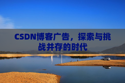 CSDN博客广告，探索与挑战并存的时代