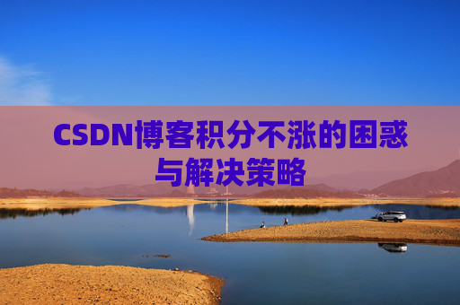 CSDN博客积分不涨的困惑与解决策略