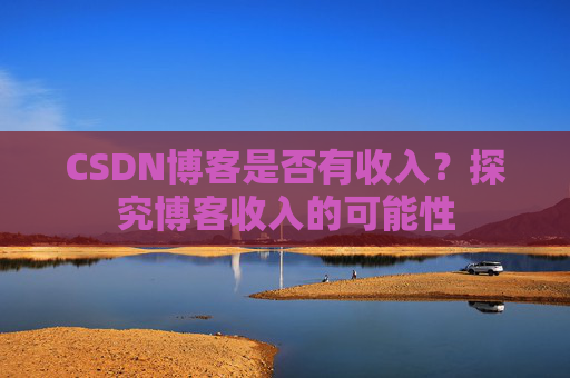 CSDN博客是否有收入？探究博客收入的可能性