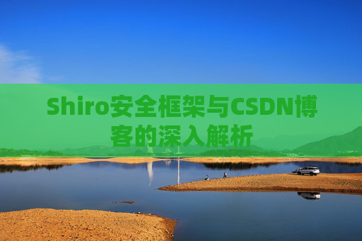 Shiro安全框架与CSDN博客的深入解析