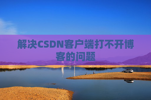 解决CSDN客户端打不开博客的问题