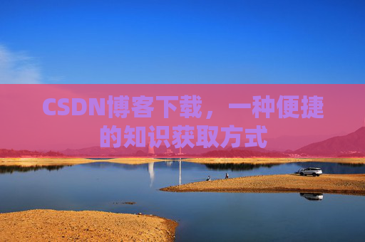 CSDN博客下载，一种便捷的知识获取方式