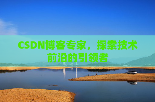 CSDN博客专家，探索技术前沿的引领者