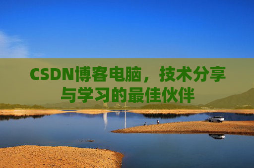 CSDN博客电脑，技术分享与学习的最佳伙伴